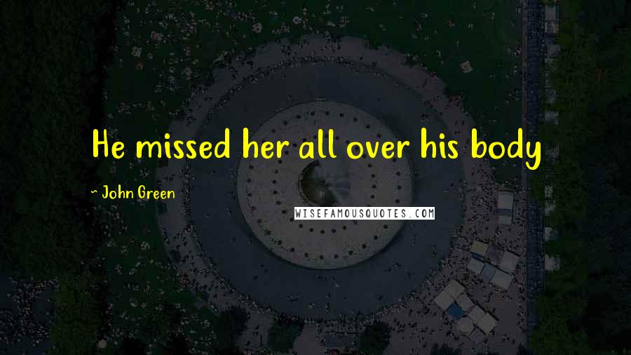 John Green Quotes: He missed her all over his body