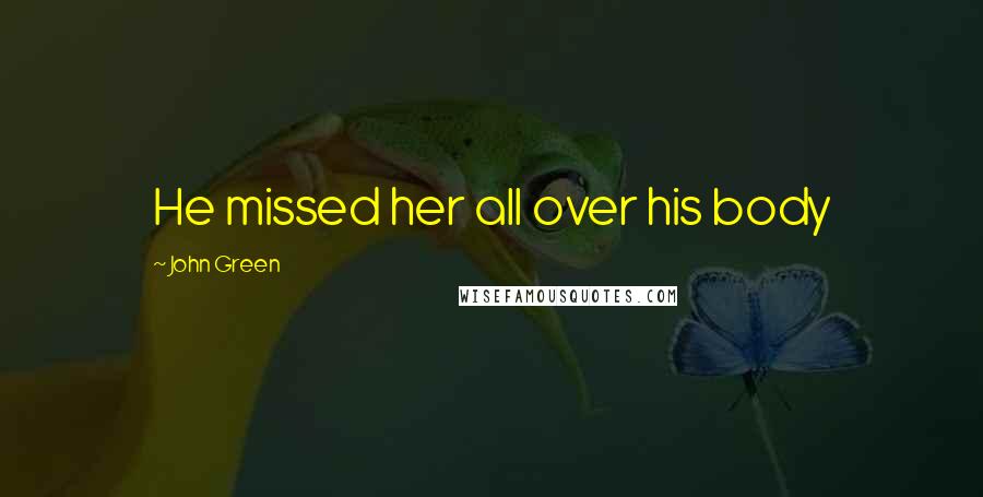 John Green Quotes: He missed her all over his body