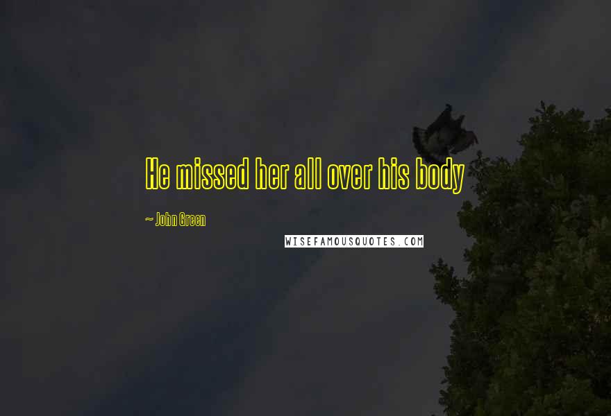 John Green Quotes: He missed her all over his body