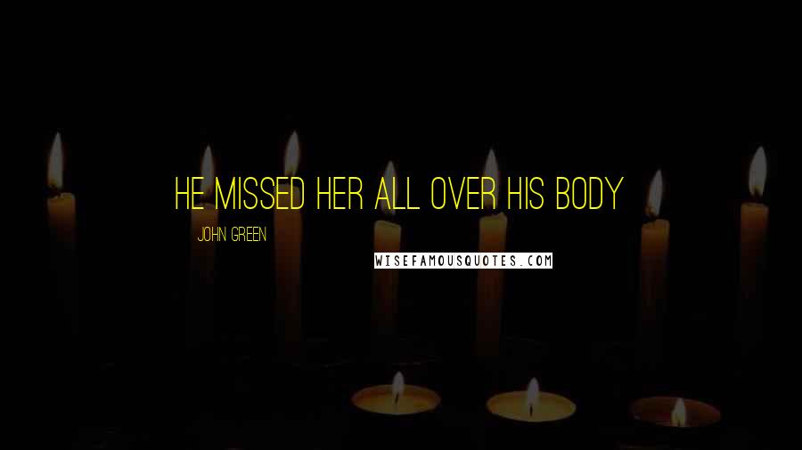 John Green Quotes: He missed her all over his body