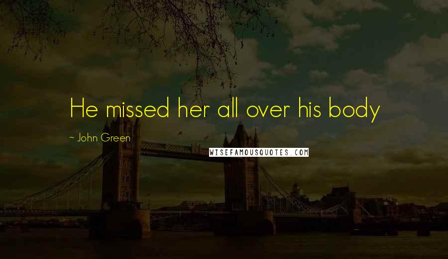 John Green Quotes: He missed her all over his body