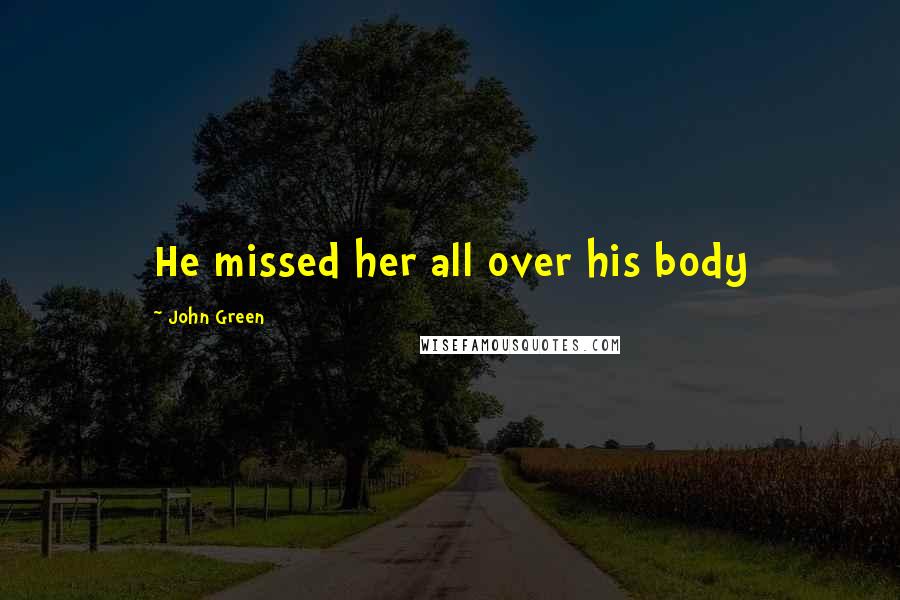 John Green Quotes: He missed her all over his body