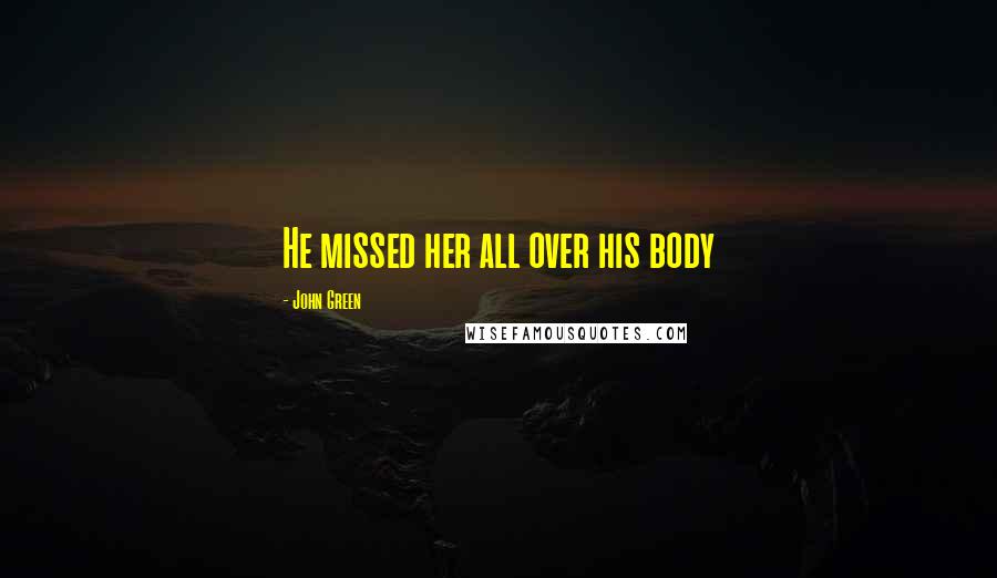 John Green Quotes: He missed her all over his body