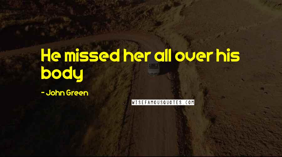 John Green Quotes: He missed her all over his body