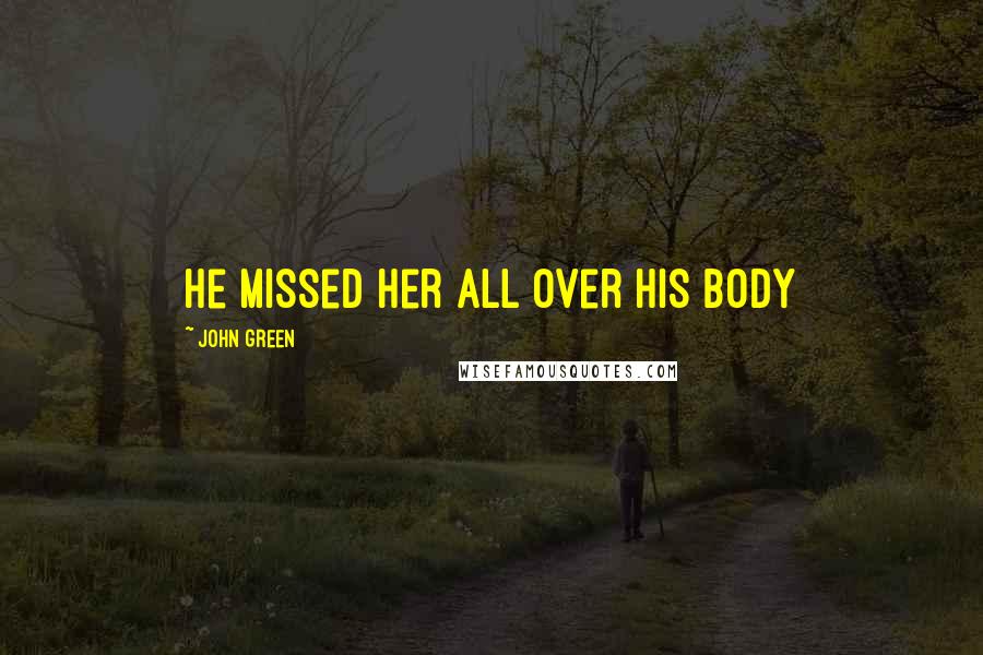 John Green Quotes: He missed her all over his body