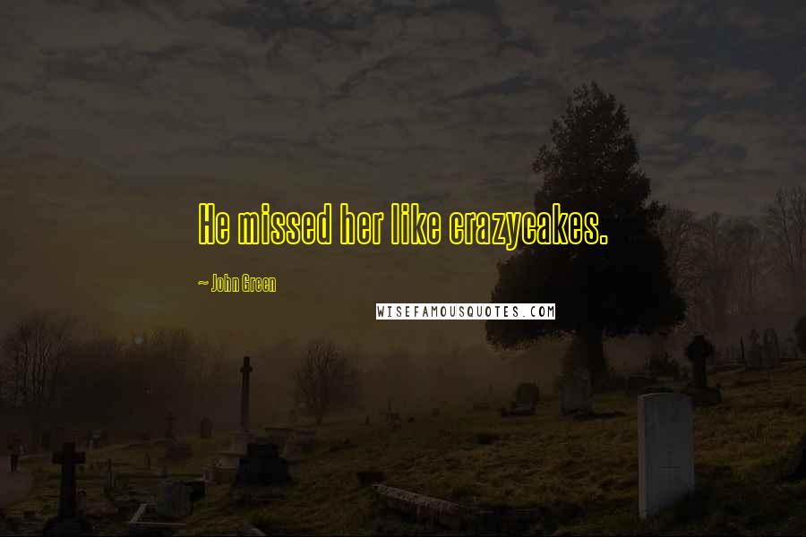 John Green Quotes: He missed her like crazycakes.