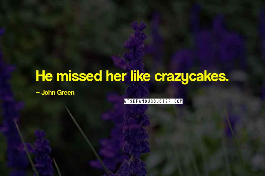 John Green Quotes: He missed her like crazycakes.