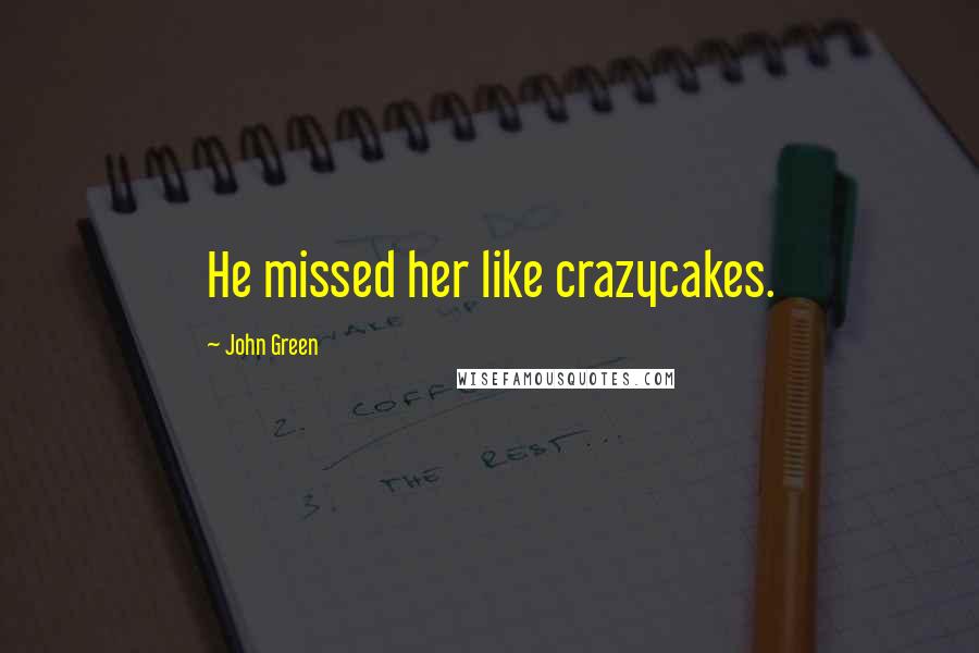 John Green Quotes: He missed her like crazycakes.