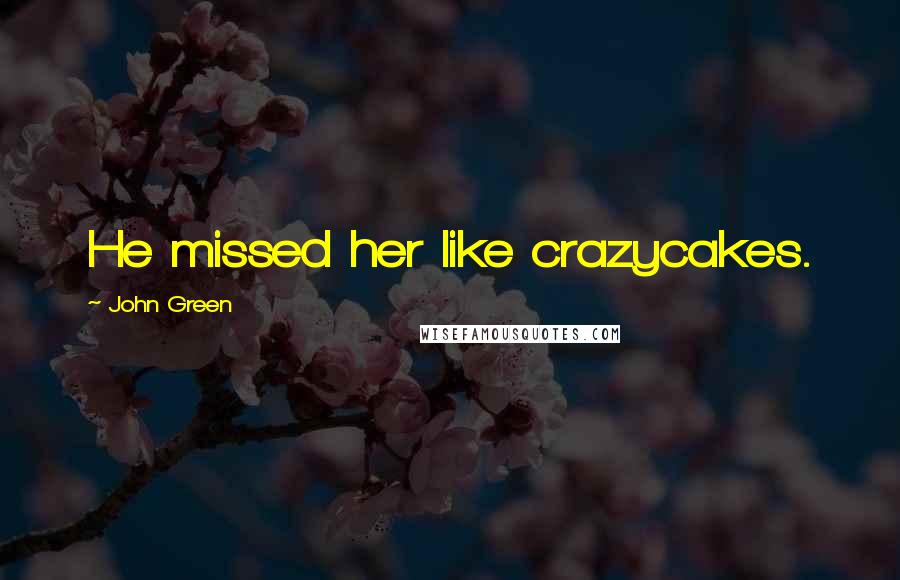 John Green Quotes: He missed her like crazycakes.