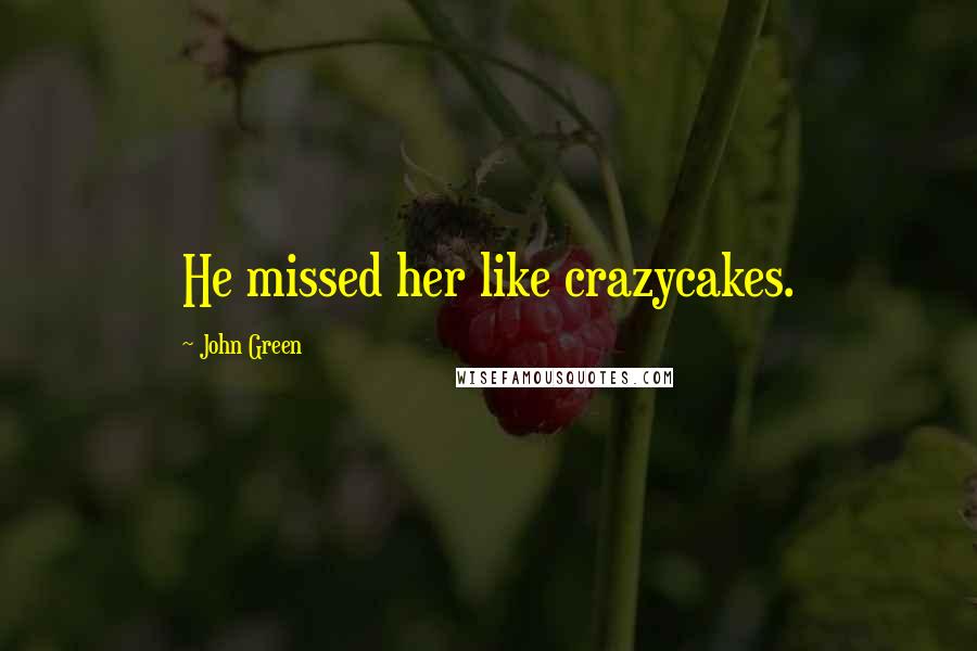 John Green Quotes: He missed her like crazycakes.