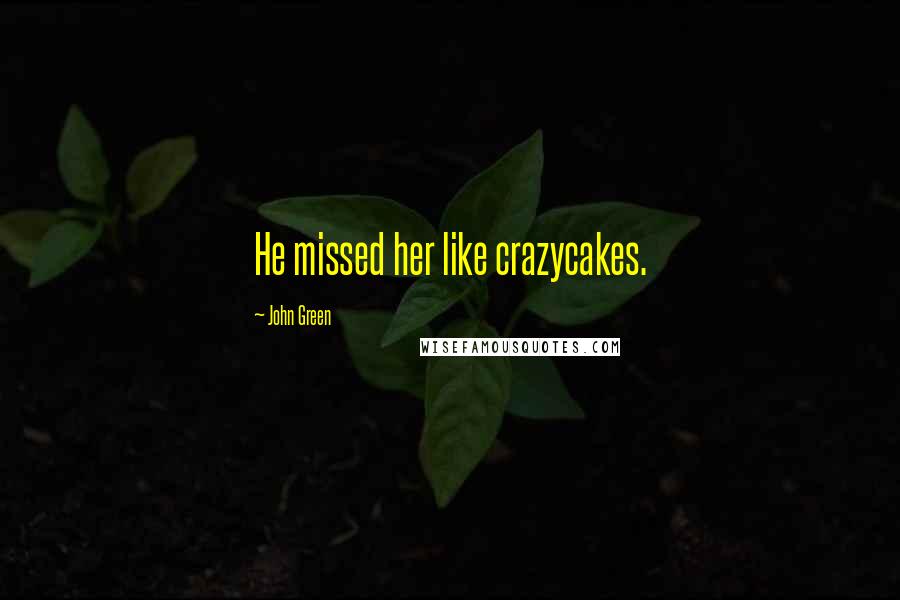 John Green Quotes: He missed her like crazycakes.
