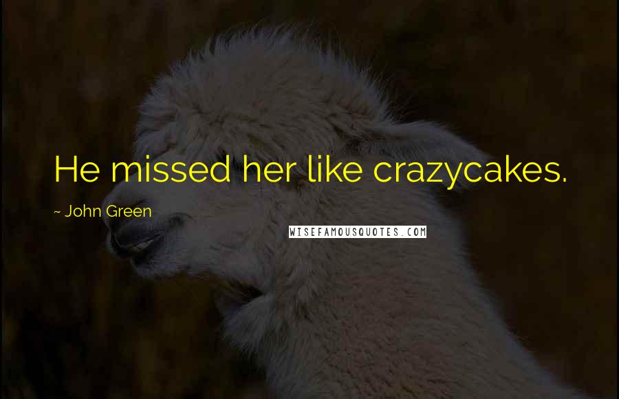 John Green Quotes: He missed her like crazycakes.
