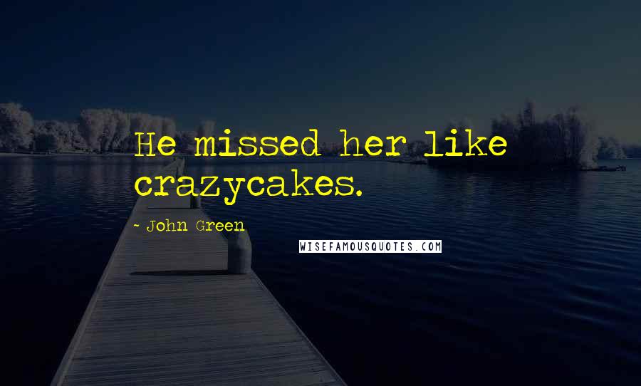 John Green Quotes: He missed her like crazycakes.