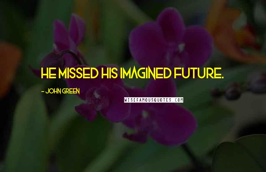 John Green Quotes: He missed his imagined future.