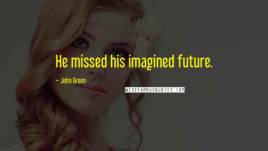 John Green Quotes: He missed his imagined future.