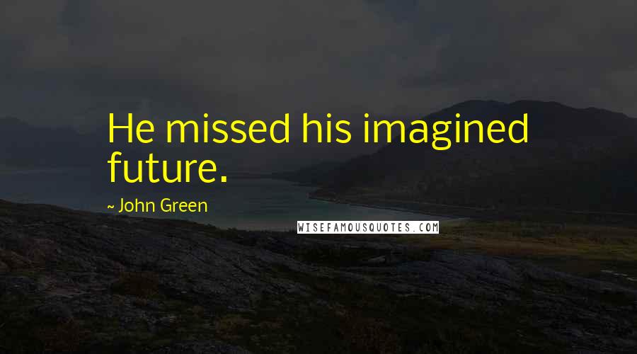 John Green Quotes: He missed his imagined future.