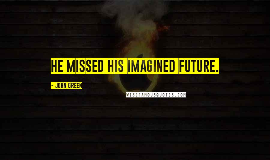 John Green Quotes: He missed his imagined future.