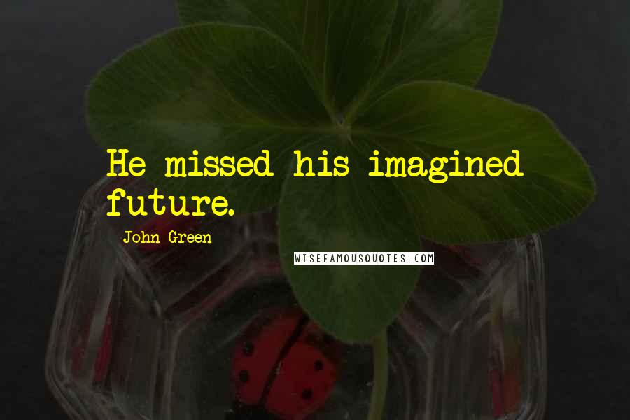 John Green Quotes: He missed his imagined future.
