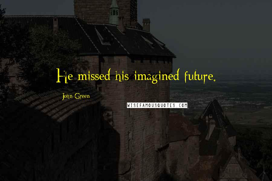 John Green Quotes: He missed his imagined future.
