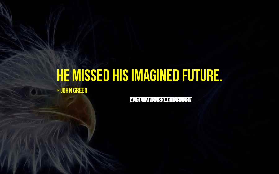 John Green Quotes: He missed his imagined future.
