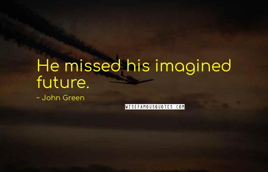 John Green Quotes: He missed his imagined future.