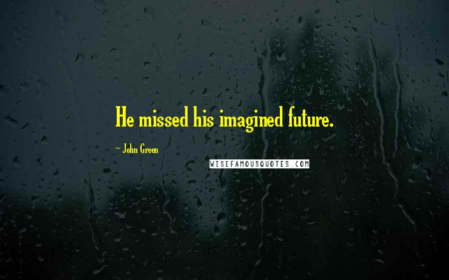 John Green Quotes: He missed his imagined future.