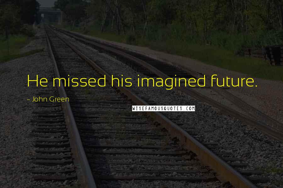 John Green Quotes: He missed his imagined future.