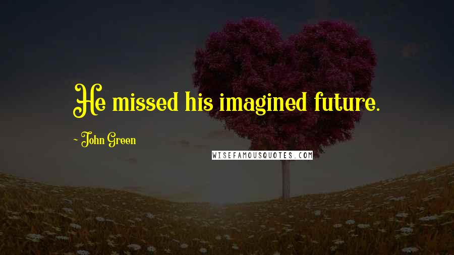 John Green Quotes: He missed his imagined future.