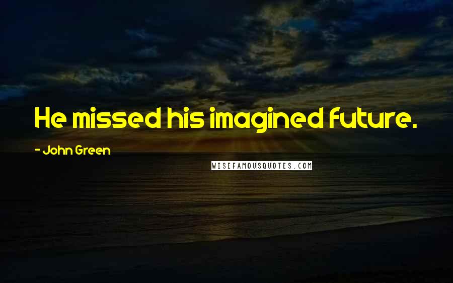 John Green Quotes: He missed his imagined future.