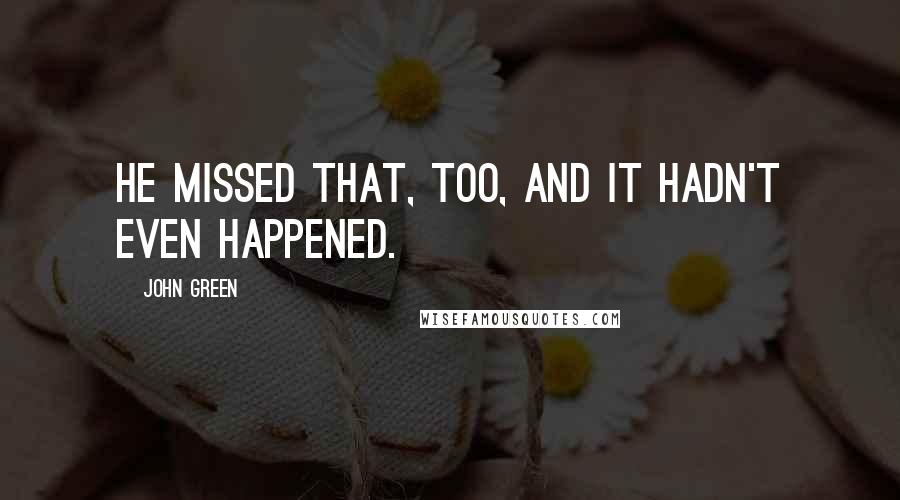 John Green Quotes: He missed that, too, and it hadn't even happened.