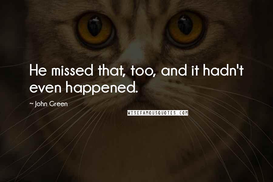 John Green Quotes: He missed that, too, and it hadn't even happened.
