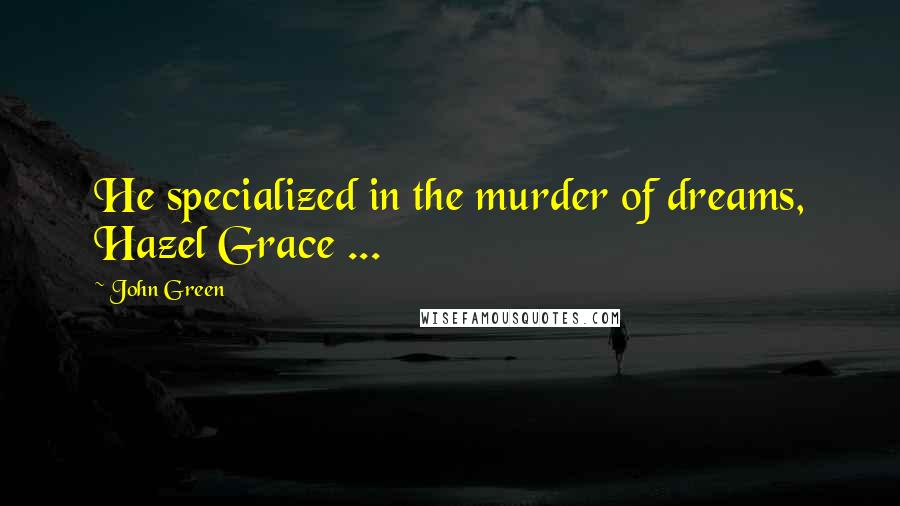 John Green Quotes: He specialized in the murder of dreams, Hazel Grace ...