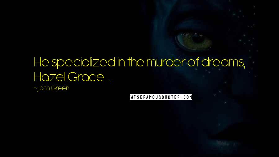 John Green Quotes: He specialized in the murder of dreams, Hazel Grace ...