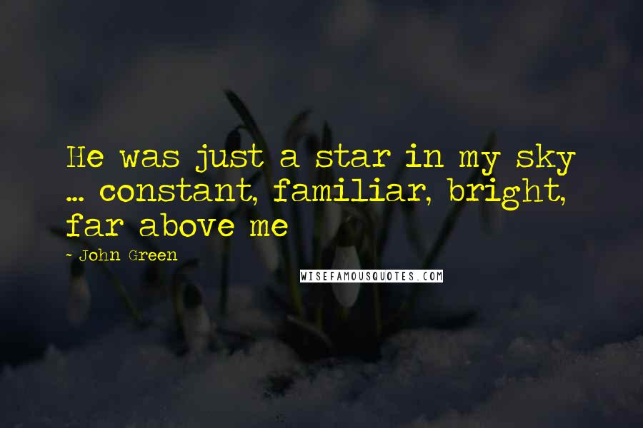 John Green Quotes: He was just a star in my sky ... constant, familiar, bright, far above me