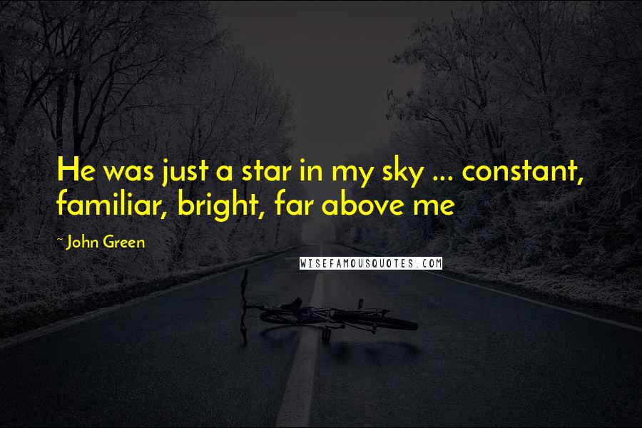 John Green Quotes: He was just a star in my sky ... constant, familiar, bright, far above me