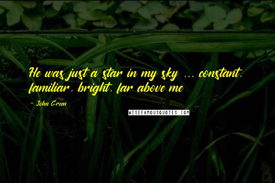 John Green Quotes: He was just a star in my sky ... constant, familiar, bright, far above me