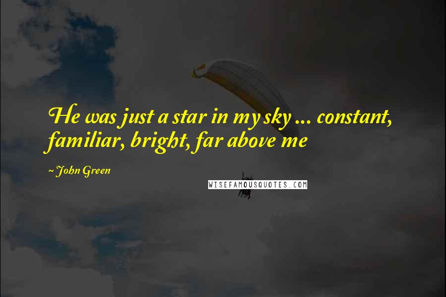 John Green Quotes: He was just a star in my sky ... constant, familiar, bright, far above me