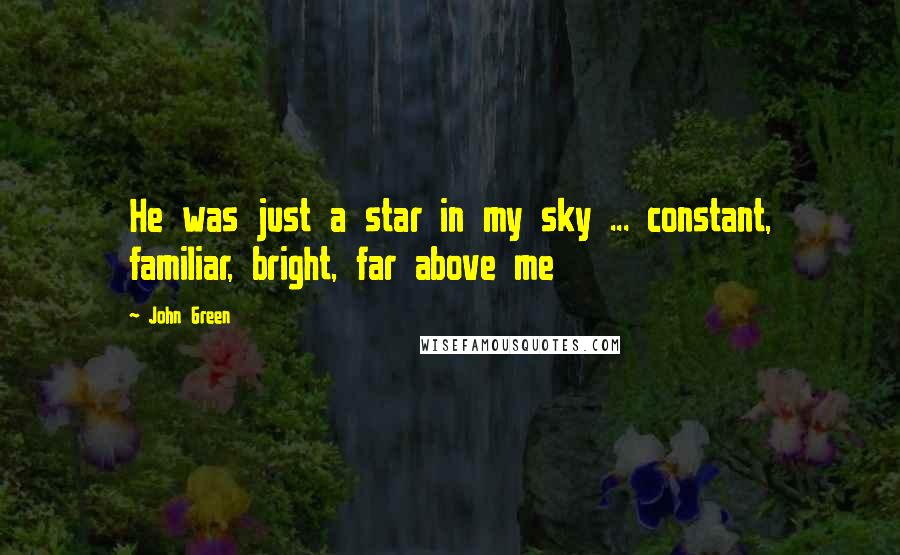 John Green Quotes: He was just a star in my sky ... constant, familiar, bright, far above me