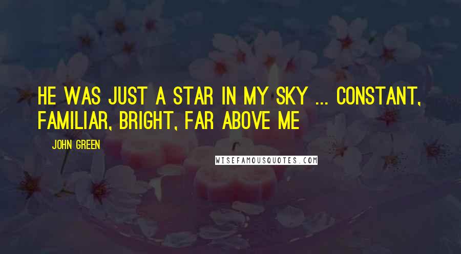 John Green Quotes: He was just a star in my sky ... constant, familiar, bright, far above me