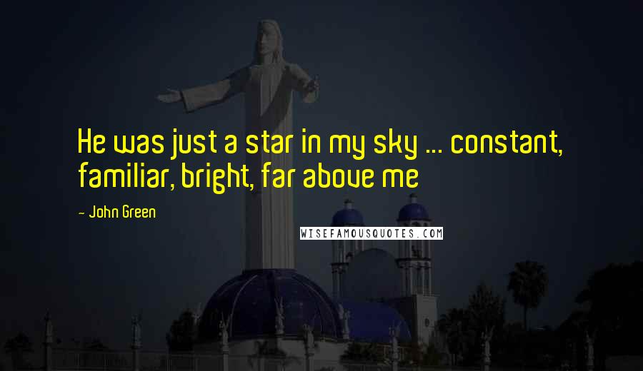 John Green Quotes: He was just a star in my sky ... constant, familiar, bright, far above me