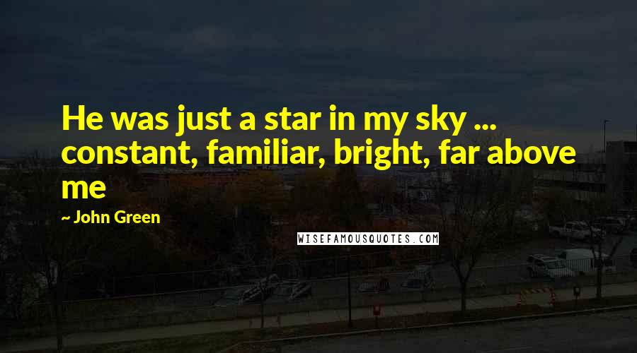 John Green Quotes: He was just a star in my sky ... constant, familiar, bright, far above me