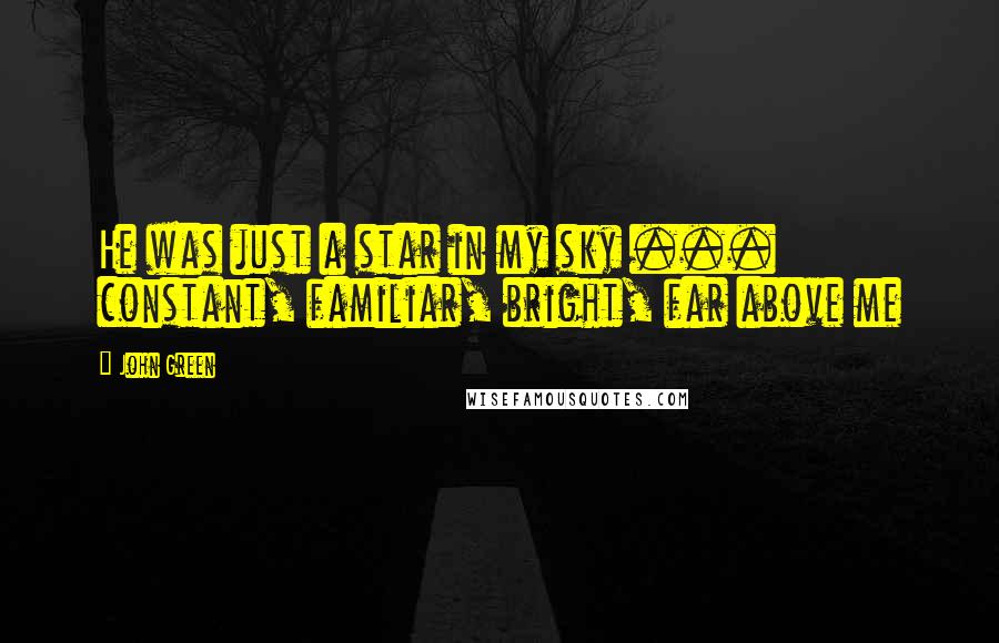 John Green Quotes: He was just a star in my sky ... constant, familiar, bright, far above me