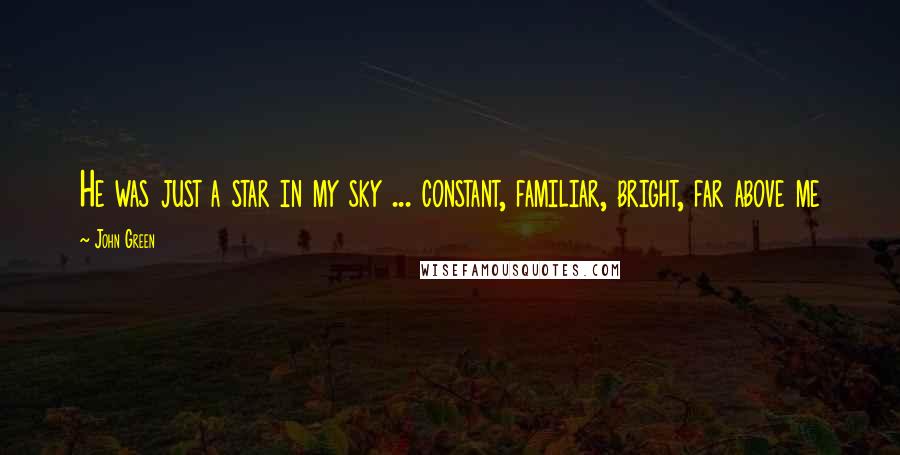 John Green Quotes: He was just a star in my sky ... constant, familiar, bright, far above me