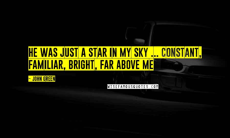 John Green Quotes: He was just a star in my sky ... constant, familiar, bright, far above me