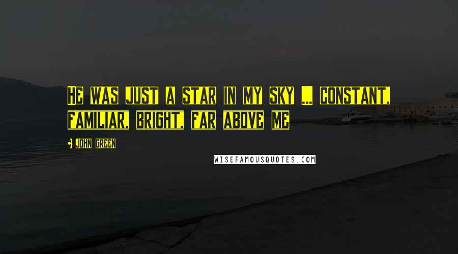 John Green Quotes: He was just a star in my sky ... constant, familiar, bright, far above me