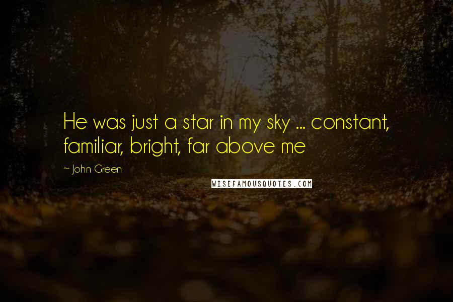 John Green Quotes: He was just a star in my sky ... constant, familiar, bright, far above me