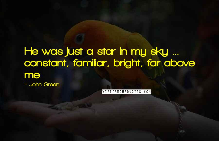 John Green Quotes: He was just a star in my sky ... constant, familiar, bright, far above me