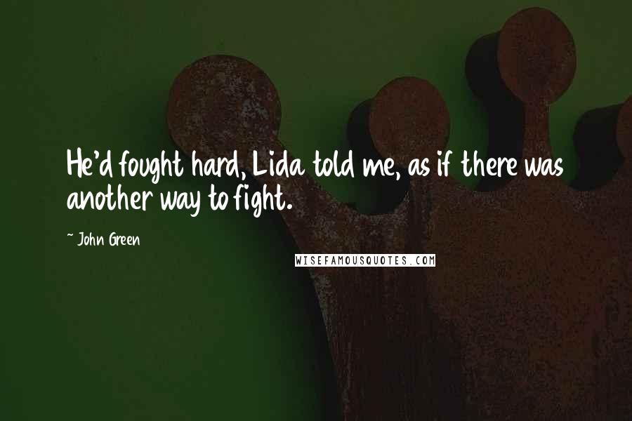 John Green Quotes: He'd fought hard, Lida told me, as if there was another way to fight.