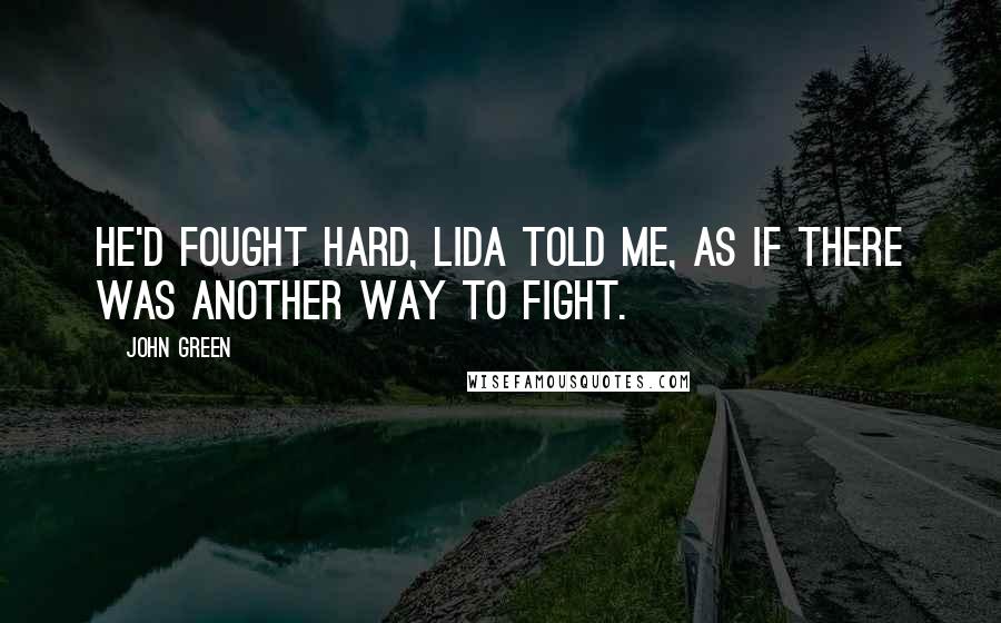 John Green Quotes: He'd fought hard, Lida told me, as if there was another way to fight.