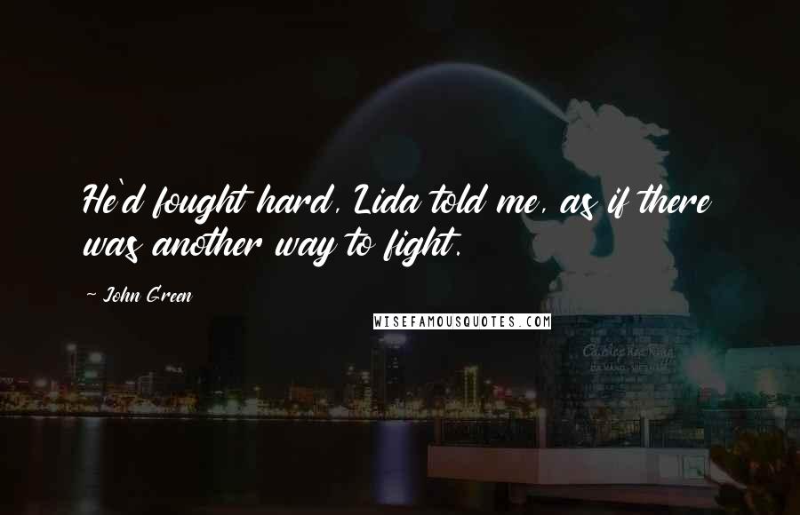 John Green Quotes: He'd fought hard, Lida told me, as if there was another way to fight.